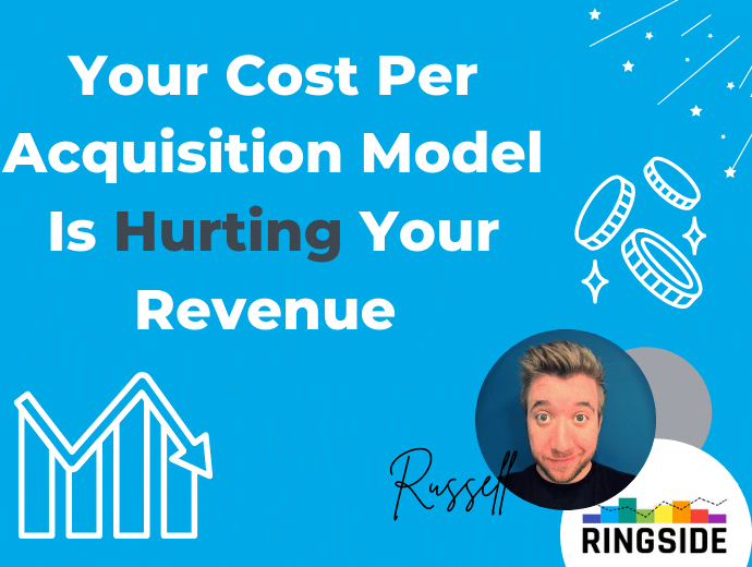 How Your Cost Per Acquisition Model Is Hurting Your Revenue
