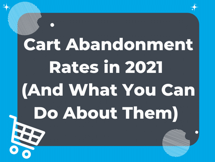 Cart Abandonment Rates in 2021 and What You Can Do About Them
