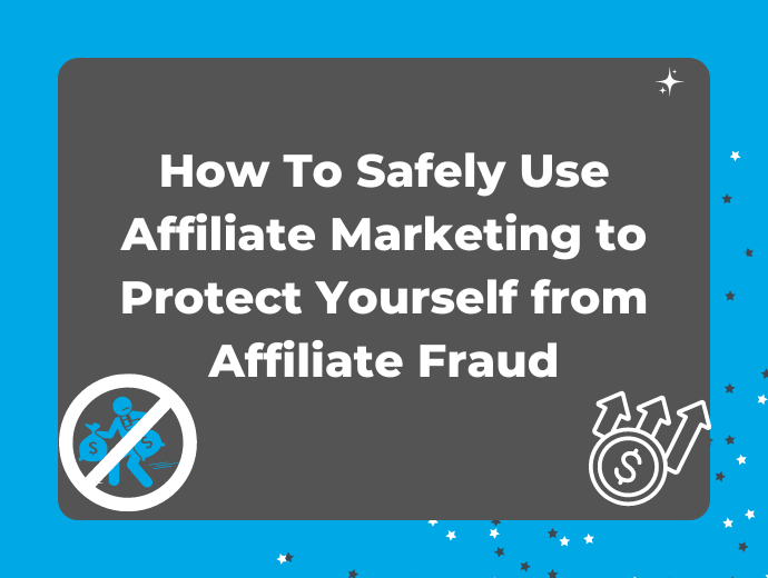 How To Safely Use Affiliate Marketing to Protect Yourself from Affiliate Fraud