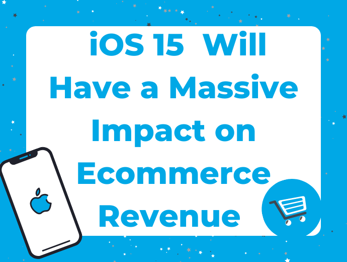 iOS 15 Launches on September 20 and Will Have a Massive Impact on Ecommerce Revenue: Here’s What Retailers Need to Know 