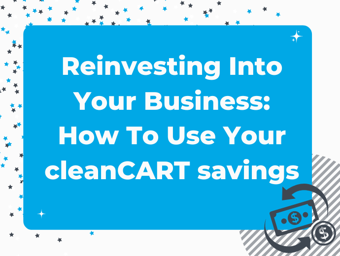 Reinvesting Into Your Business: How To Use Your cleanCART savings