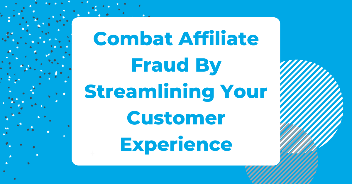 Combat Affiliate Fraud By Streamlining Your Customer Experience